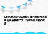 新房怎么测量实际面积（套内面积怎么测量 刚买的新房子交付时怎么测量套内面积）