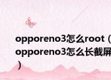 opporeno3怎么root（opporeno3怎么长截屏）