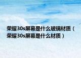 荣耀30s屏幕是什么玻璃材质（荣耀30s屏幕是什么材质）