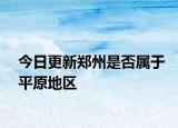 今日更新郑州是否属于平原地区