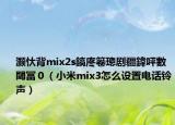 灏忕背mix2s鎬庝箞璁剧疆鍏呯數閾冨０（小米mix3怎么设置电话铃声）