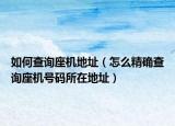 如何查询座机地址（怎么精确查询座机号码所在地址）