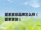 爱家家居品牌怎么样（爱家家居）