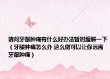 请问牙龈肿痛有什么好办法暂时缓解一下（牙龈肿痛怎么办 这么做可以让你远离牙龈肿痛）