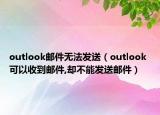 outlook邮件无法发送（outlook 可以收到邮件,却不能发送邮件）