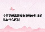 今日更新高职高专批和专科提前批有什么区别