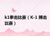 k1拳击比赛（K-1 搏击比赛）