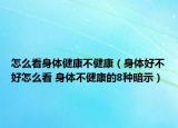 怎么看身体健康不健康（身体好不好怎么看 身体不健康的8种暗示）