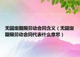 无固定期限劳动合同含义（无固定期限劳动合同代表什么意思）