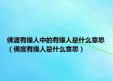 佛渡有缘人中的有缘人是什么意思（佛度有缘人是什么意思）