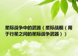星际战争中的武器（星际战舰（用于行星之间的星际战争武器））