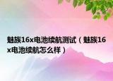 魅族16x电池续航测试（魅族16x电池续航怎么样）