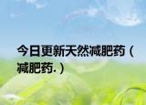 今日更新天然减肥药（减肥药.）