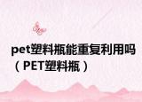 pet塑料瓶能重复利用吗（PET塑料瓶）