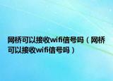 网桥可以接收wifi信号吗（网桥可以接收wifi信号吗）