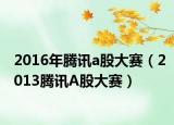 2016年腾讯a股大赛（2013腾讯A股大赛）