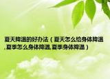 夏天降温的好办法（夏天怎么给身体降温,夏季怎么身体降温,夏季身体降温）
