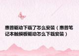 惠普驱动下载了怎么安装（惠普笔记本触摸板驱动怎么下载安装）