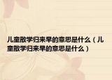 儿童散学归来早的意思是什么（儿童散学归来早的意思是什么）