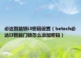 必达智能锁i3密码设置（betech必达I3智能门锁怎么添加密码）