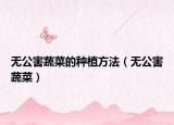 无公害蔬菜的种植方法（无公害蔬菜）