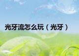 光牙流怎么玩（光牙）