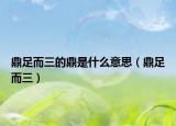 鼎足而三的鼎是什么意思（鼎足而三）
