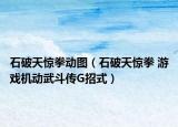石破天惊拳动图（石破天惊拳 游戏机动武斗传G招式）