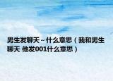 男生发聊天～什么意思（我和男生聊天 他发001什么意思）
