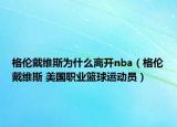 格伦戴维斯为什么离开nba（格伦戴维斯 美国职业篮球运动员）