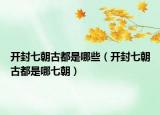 开封七朝古都是哪些（开封七朝古都是哪七朝）