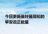 今日更新最好最简短的早安语正能量