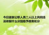 今日更新公职人员二人以上共同违法依据什么分别给予政务处分