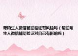 帮陌生人微信辅助验证有风险吗（帮助陌生人微信辅助验证对自己有影响吗）