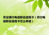农业银行电信联名信用卡（农行电信联名信用卡怎么申请）