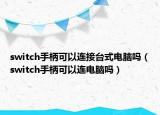 switch手柄可以连接台式电脑吗（switch手柄可以连电脑吗）
