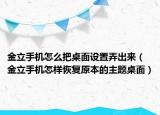 金立手机怎么把桌面设置弄出来（金立手机怎样恢复原本的主题桌面）