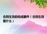 合同生效的构成要件（合同生效是什么）