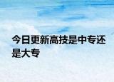 今日更新高技是中专还是大专