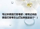 笔记本键盘打星号键（用笔记本的键盘打星号怎么打出来就是这个* ）