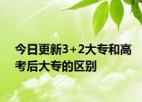 今日更新3+2大专和高考后大专的区别
