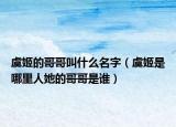 虞姬的哥哥叫什么名字（虞姬是哪里人她的哥哥是谁）