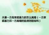 夫妻一方有家庭暴力的怎么离婚（一方家庭暴力另一方离婚时能得到赔偿吗）
