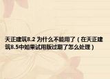 天正建筑8.2 为什么不能用了（在天正建筑8.5中如果试用版过期了怎么处理）
