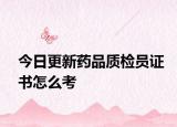 今日更新药品质检员证书怎么考