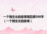 一个独生女的故事观后感500字（一个独生女的故事）