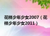 花样少年少女2007（花样少年少女2011）