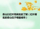 香山以红叶而闻名的了解（红叶著名的香山位于哪座城市）