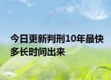 今日更新判刑10年最快多长时间出来