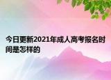 今日更新2021年成人高考报名时间是怎样的